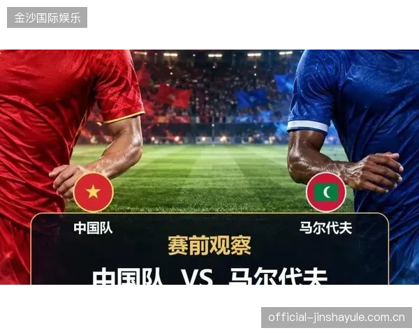 国足对马尔代夫：从“海上奇迹”到“亚洲梦”的激情对决